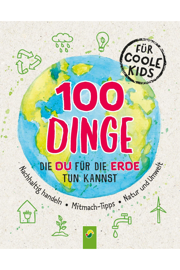 100 Dinge, die du für die Erde tun kannst: Nachhaltig handeln . Mitmach-Tipps . Natur und Umwelt