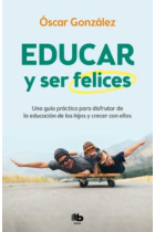 Educar y ser felices. Una guía práctica para disfrutar de la educación de los hijos y crecer con ellos.