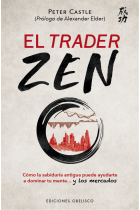 El trader zen. Cómo la sabiduría antigua puede ayudarte a dominar tu mente y los mercados