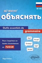 Obyasnyat B1-B2: Outils essentiels de grammaire pour s'exprimer en toutes circonstances en russe