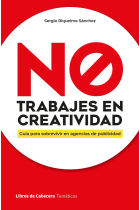 No trabajes en creatividad. Guía para sobrevivir en agencias de publicidad