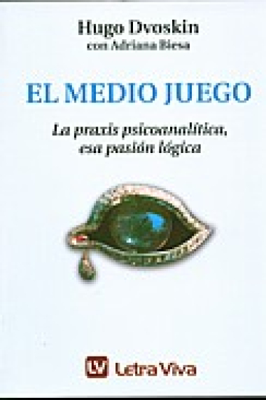 Medio juego. La práxis psiconalitica esa pasión lógica