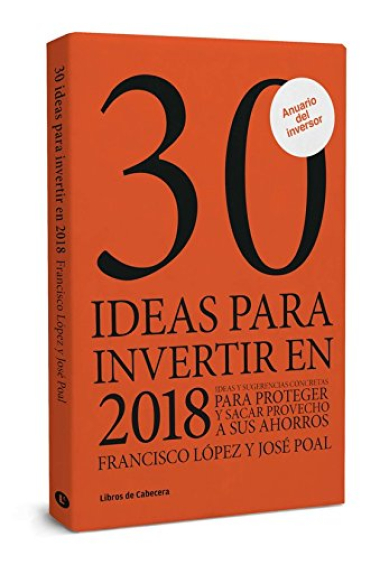 30 ideas para invertir en 2018. Ideas y sugerencias concretas para proteger y sacar provecho a sus ahorros