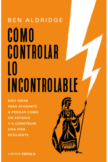 Cómo controlar lo incontrolable: diez ideas para ayudarte a pensar como un estoico y a construir una vida resiliente