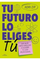 Tu futuro lo eliges tu. Una guía para empezar a diseñar tu vida profesional