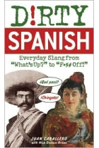 Dirty Spanish: Everyday Slang from What's Up? to F*ck Off!