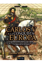 Carlos V a la conquista de Europa. Las guerras de Italia desde el Gran Capitán y la Liga Santa hasta la victoria definitiva de Carlos V y la captura del rey de Francia