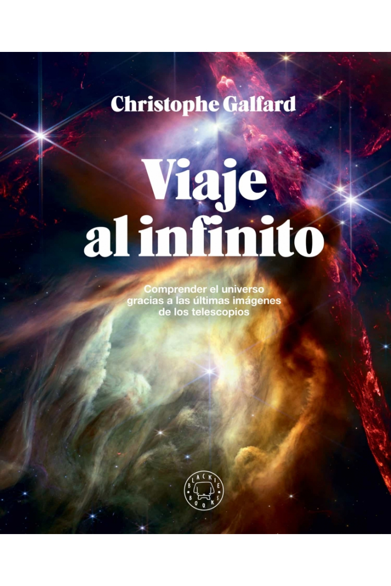 Viaje al infinito. Comprender el universo gracias a las últimas imágenes de los telescopios