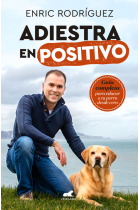 Adiestra en positivo. Guía completa para educar a tu perro desde cero