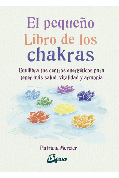 El pequeño libro de los chakras. Equilibra tus centros energéticos para tener más salud, vitalidad y armonía