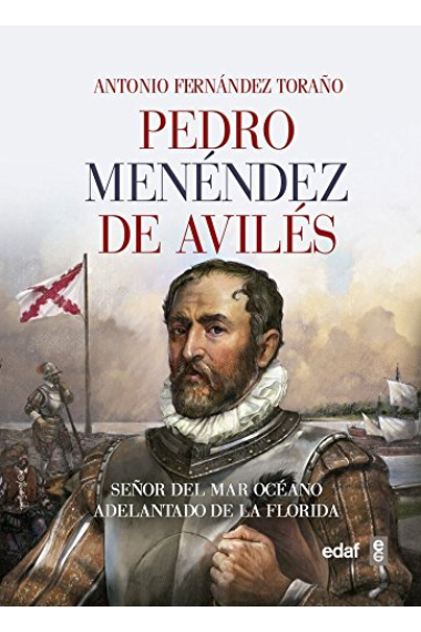 Pedro Menéndez de Avilés. Señor del Mar Océano, adelantado de La Florida