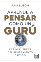 Aprender a pensar como un gurú. Las 10 fuerzas del pensamiento crítico