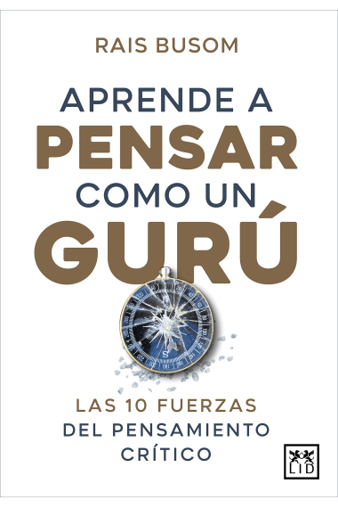 Aprender a pensar como un gurú. Las 10 fuerzas del pensamiento crítico