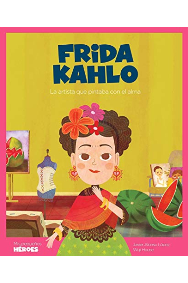 Frida Kahlo. La artista que pintaba con el alma