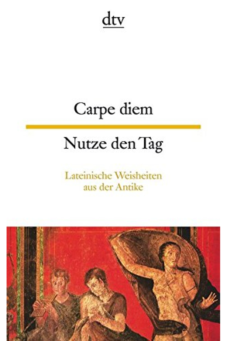 Carpe diem Nutze den Tag: Lateinische Weisheiten aus der Antike