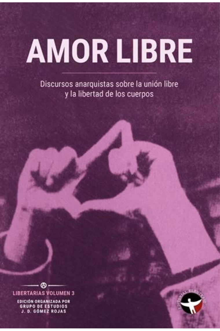 Amor libre. Discursos anarquistas sobre la unión libre y la libertad de los cuerpos