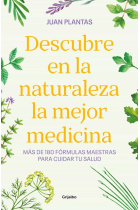 Descubre en la naturaleza la mejor medicina. Más de 180 fórmulas maestras para cuidar tu salud