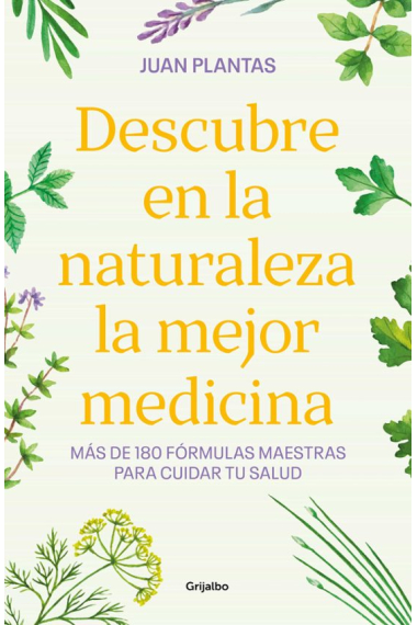 Descubre en la naturaleza la mejor medicina. Más de 180 fórmulas maestras para cuidar tu salud