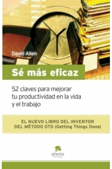 Sé más eficaz. 52 claves para mejorar tu productividad en la vida y el trabajo