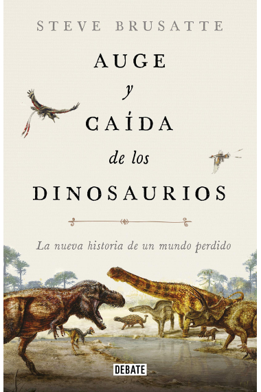 Auge y caída de los dinosaurios. La nueva historia de un mundo perdido