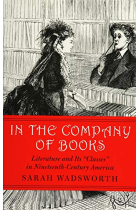 In the Company of Books: Literature and Its Classes in Nineteenth-Century America (Studies in Print Culture and the History of the Book)