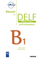 Réussir le DELF scolaire et junior B1. Guide pédagogique