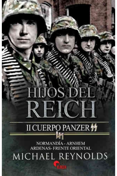 Hijos del Reich. El II Cuerpo Panzer SS en Normandía. Arnhem. Las Árdenas y el Frente Oriental