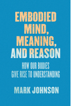 Embodied mind, meaning, and reason: how our bodies give rise to understanding