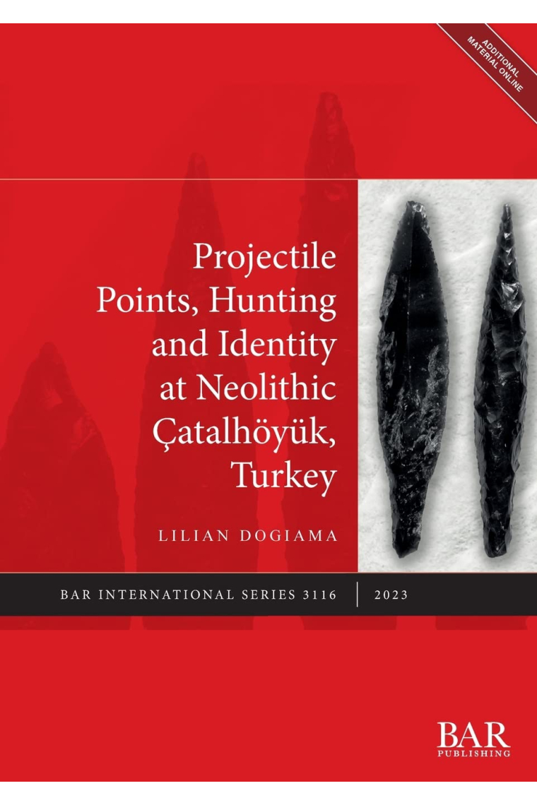 Projectile Points, Hunting and Identity at Neolithic Çatalhöyük, Turkey: 3116 (British Archaeological Reports International Series)