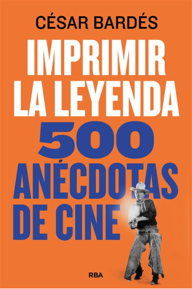 Imprimir la leyenda. 500 anécdotas de cine