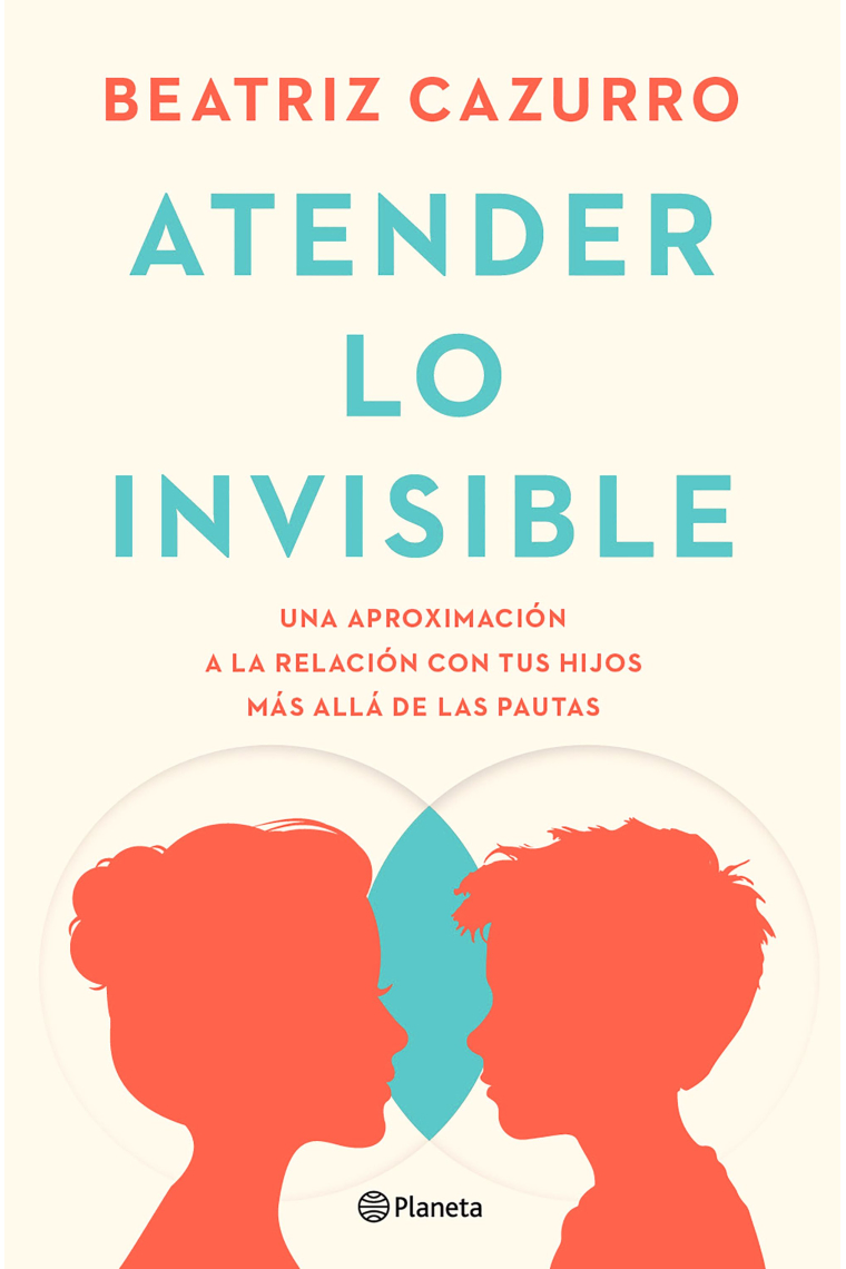 Atender lo invisible. Una aproximación a la relación con tus hijos más allá de las pautas