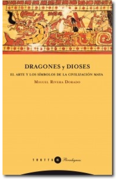 Dragones y dioses. El arte y los símbolos de la civilización maya