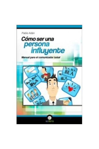 Cómo ser una persona influyente. Manual para el comunicador total