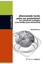 Demasiado tarde para ser pesimistas: (La catástrofe ecológica y los medios para detenerla)