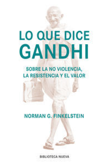 Lo que dice Gandhi: sobre la no violencia, la resistencia y el valor