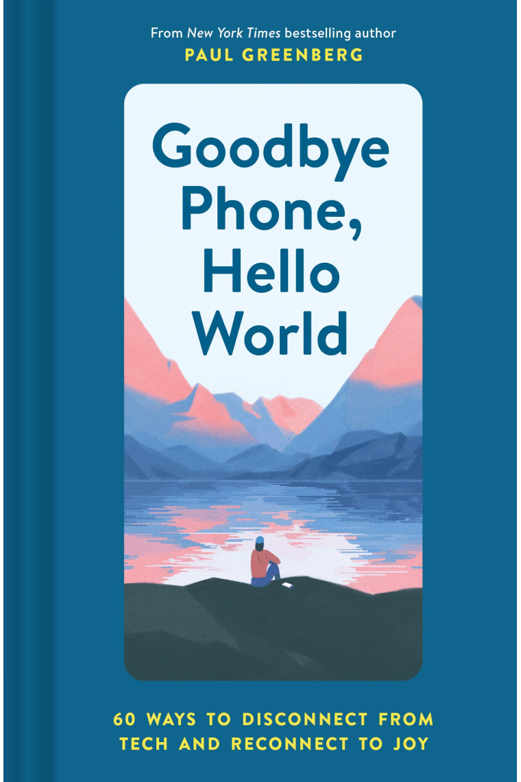 Goodbye Phone Hello World: 65 Ways to Disconnect from Tech and Reconnect to Joy