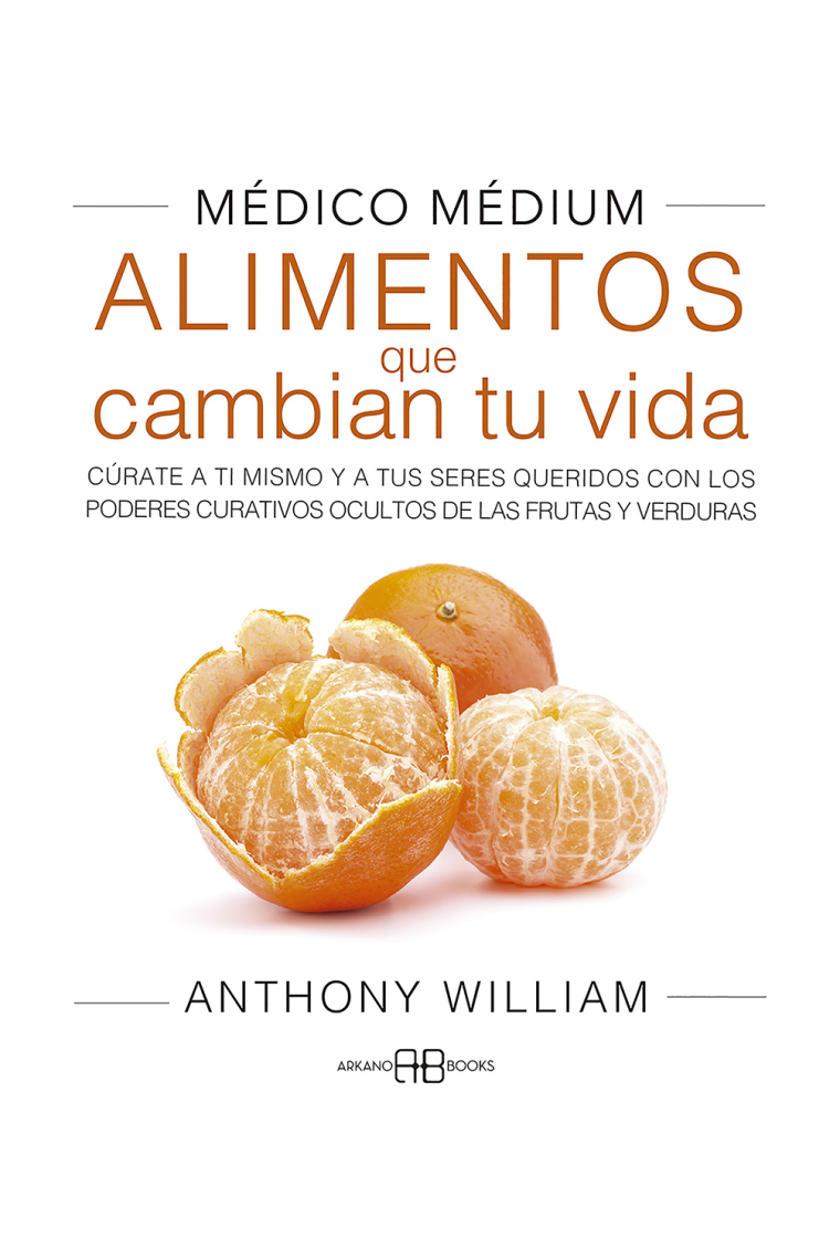 Médico Médium. Alimentos que cambian tu vida. Cúrate a ti mismo y a tus seres queridos con los poderes curativos ocultos de las frutas y verduras