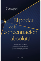 El poder de la concentración absoluta. Herramientas prácticas para curarse de la distracción y vivir con alegría y propósito