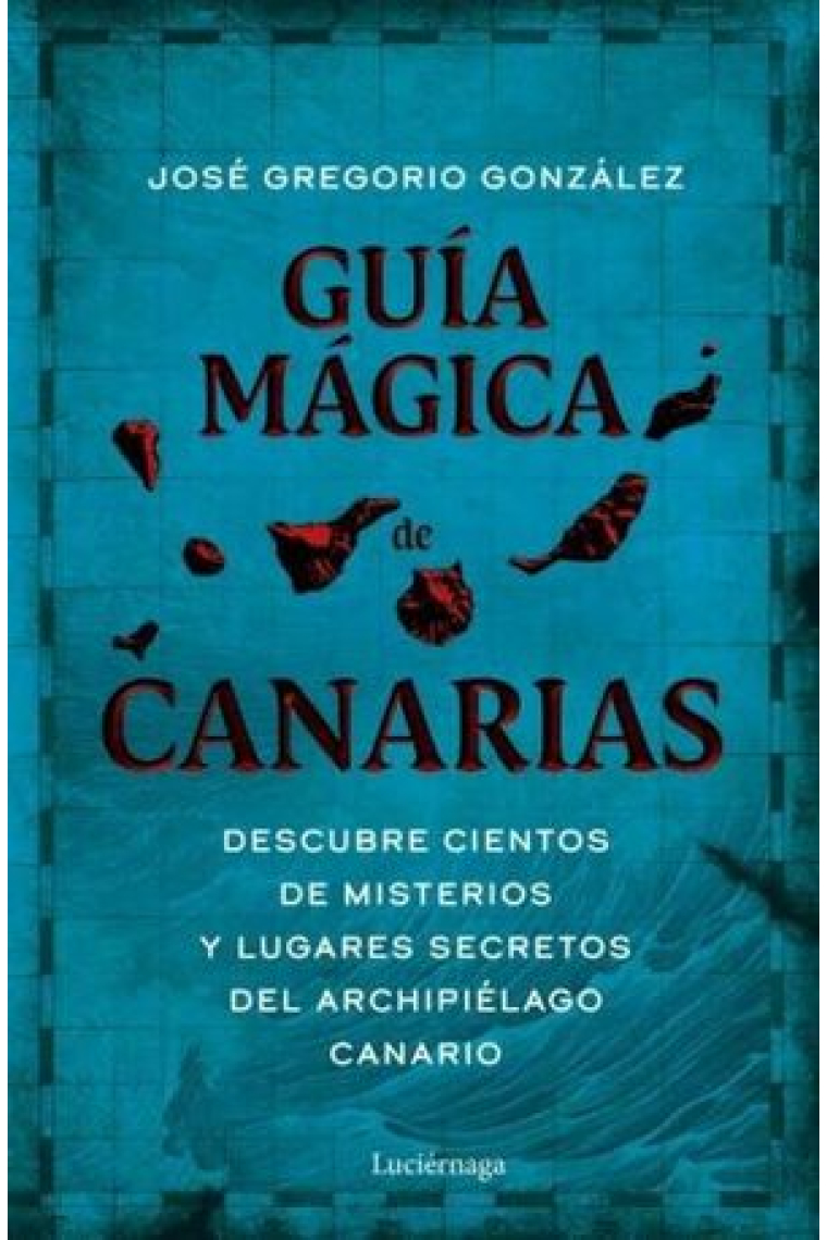 Guía mágica de Canarias. Descubre cientos de misterios y lugares secretos del archipiélago canario