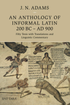 An Anthology of Informal Latin, 200 BCAD 900: Fifty Texts with Translations and Linguistic Commentary