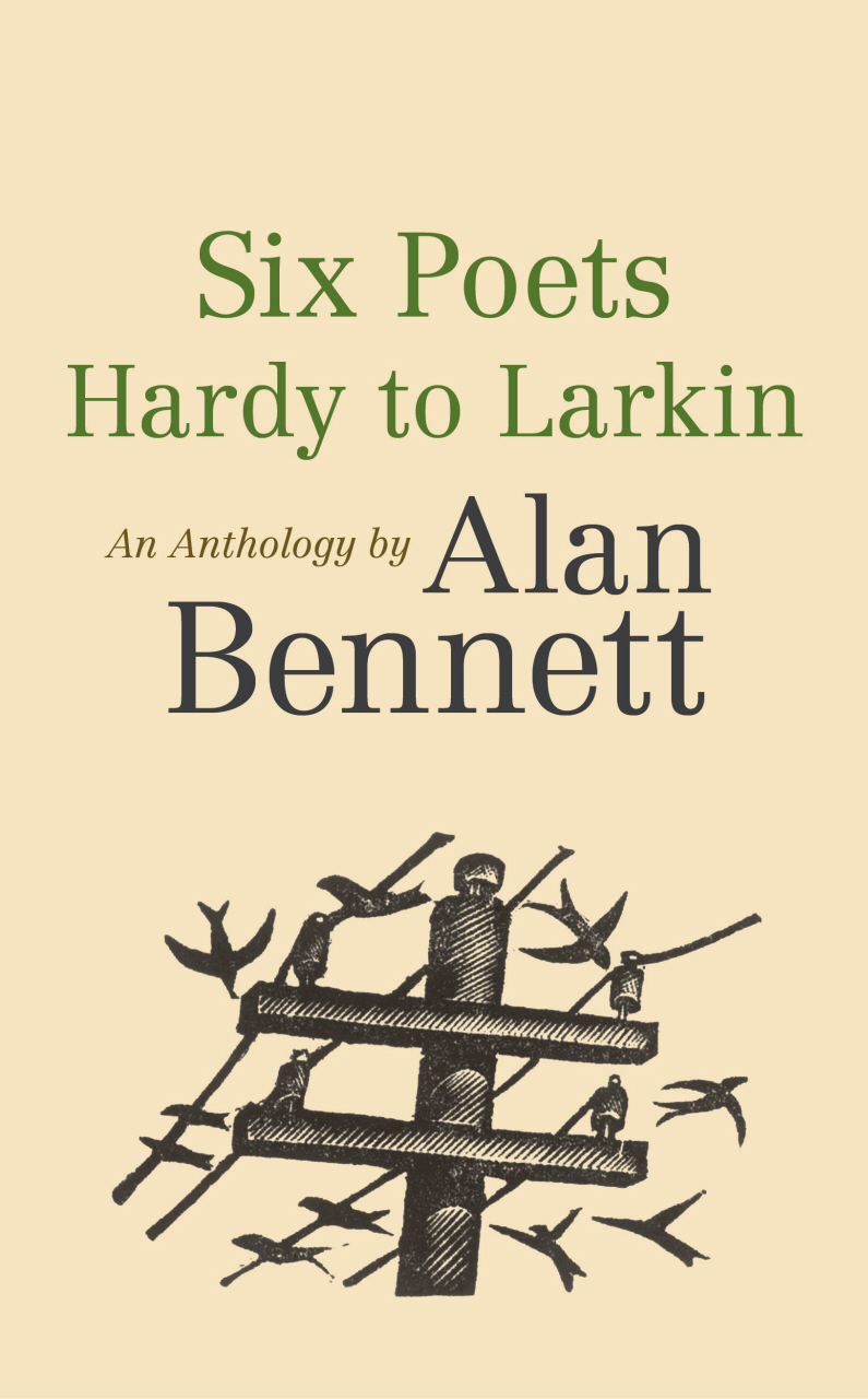 Six Poets: Hardy to Larkin: An Anthology by Alan Bennett