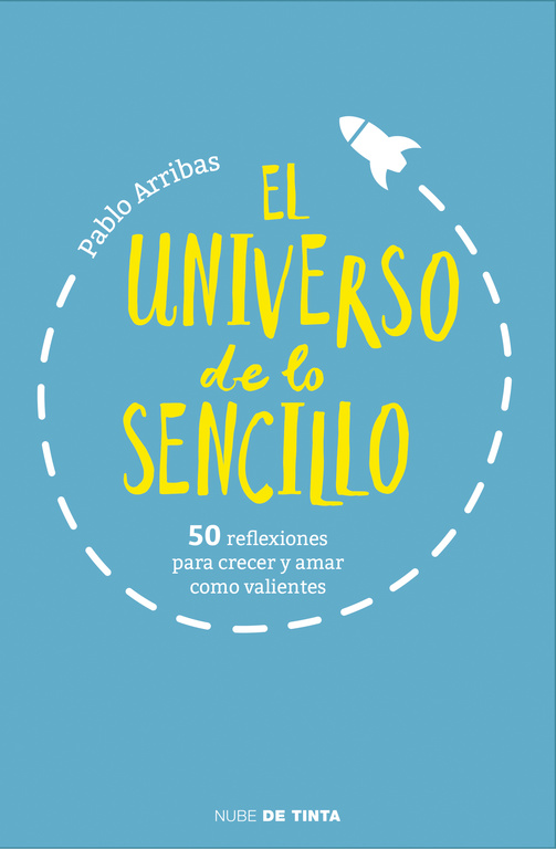 El universo de lo sencillo. 50 reflexiones para crecer y amar como valientes