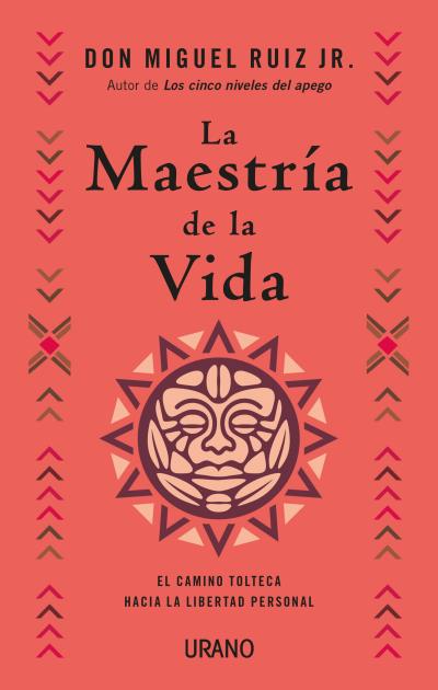 La maestría de la vida. El camino tolteca hacia la libertad personal