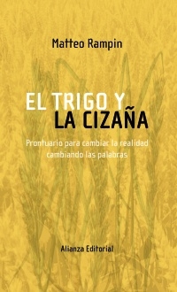 El trigo y la cizaña : Prontuario para cambiar la realidad cambiando las palabras