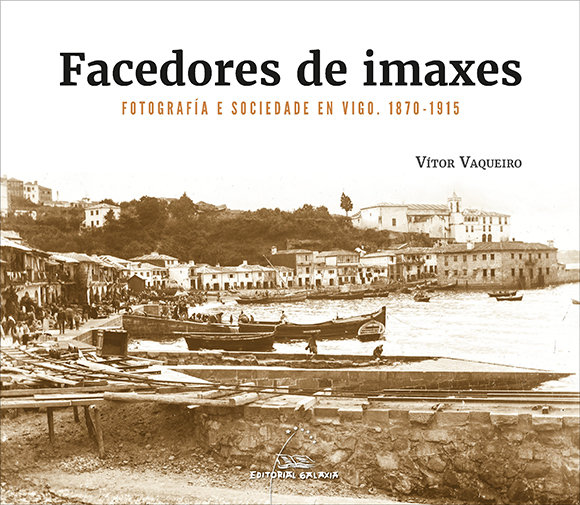 FACEDORES DE IMAXES FOTOGRAFIA E SOCIEDADE EN VIGO. 1870-19