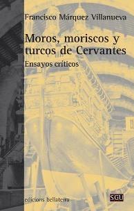 Moros, moriscos y turcos de Cervantes (Ensayos críticos)