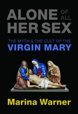 Alone of all her sex: the myth and the cult of the virgin Mary