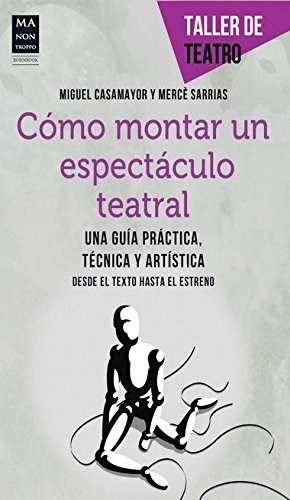 Cómo montar un espectáculo teatral. Una guía práctica, técnica y artística. Desde el texto hasta el estreno