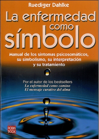 La Enfermedad como símbolo. Manual de los síntomas psicosomáticos, su simbolismo, su interpretación y su tratamiento