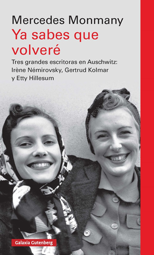 Ya sabes que volveré. Tres grandes escritoras asesinadas en Auschwitz: Irène Némirovsky, Gertrud Kolmar y Etty Hillesum